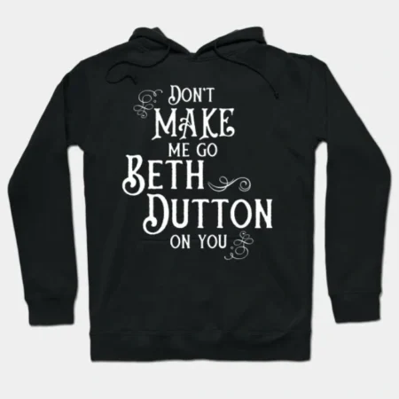 buy Don’t Make Me Go Beth Dutton On You Hoodie